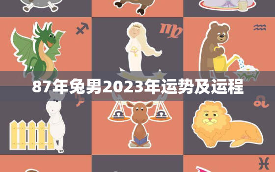 87年兔男2023年运势及运程，87年属兔男2023年运势及运程