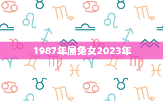 1987年属兔女2023年，2023年属兔女孩名字