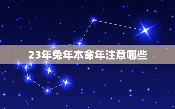 23年兔年本命年注意哪些，2023年属兔本命年是多大