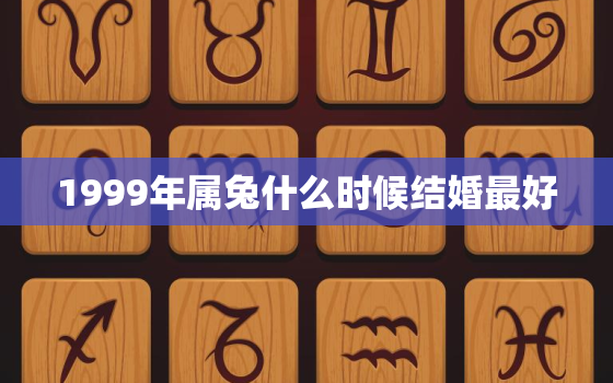 1999年属兔什么时候结婚最好，1999年属兔什么时候适合结婚