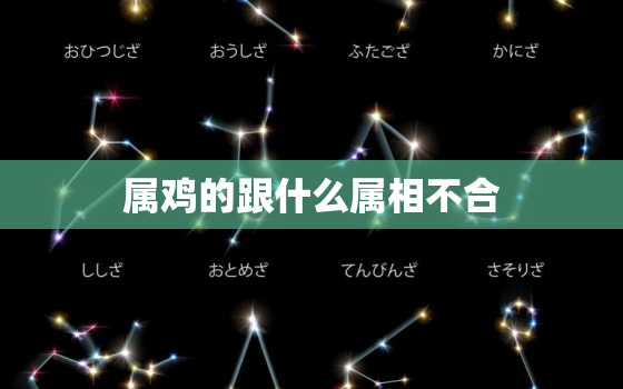 属鸡的跟什么属相不合，属鸡跟什么属相不合适