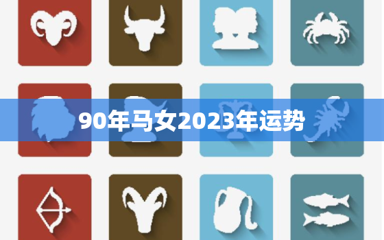 90年马女2023年运势
，1990年马女2023年运势
