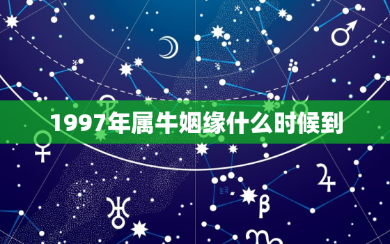 1997年属牛姻缘什么时候到，1997年属牛姻缘什么时候到 何时结婚好