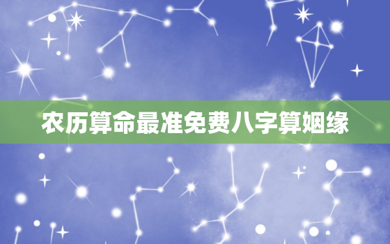 农历算命最准免费八字算姻缘，农历算命最准免费网站婚姻