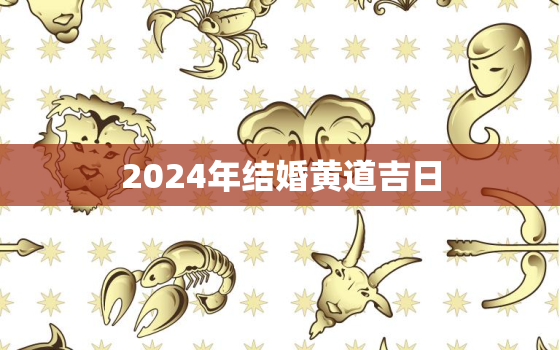 2024年结婚黄道吉日，结婚日子2023黄道吉日免费查询