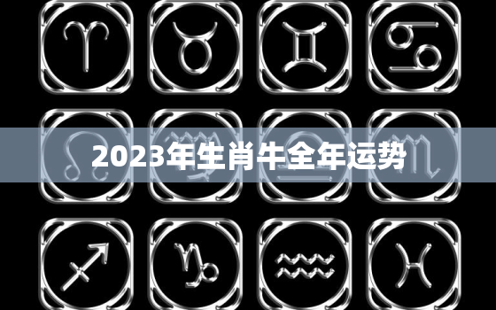 2023年生肖牛全年运势，2023年生肖牛全年运势怎么样