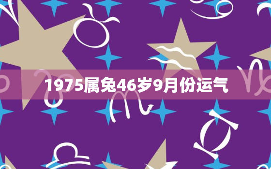 1975属兔46岁9月份运气，1975属兔人每个月运