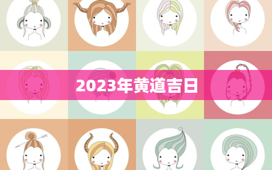 2023年黄道吉日，2023年黄道吉日搬家