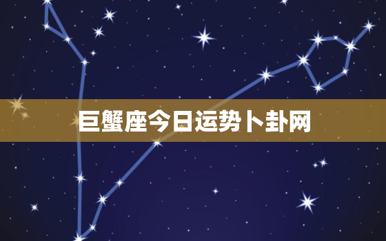 巨蟹座今日运势卜卦网，巨蟹座今日运势2021年运势