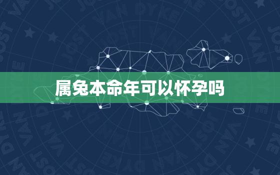 属兔本命年可以怀孕吗，属兔本命年可以怀孕吗女孩