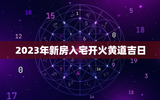 2023年新房入宅开火黄道吉日，2023年适合盖新房吗