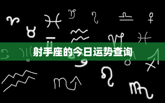 射手座的今日运势查询，射手座今日运势查询水墨先生