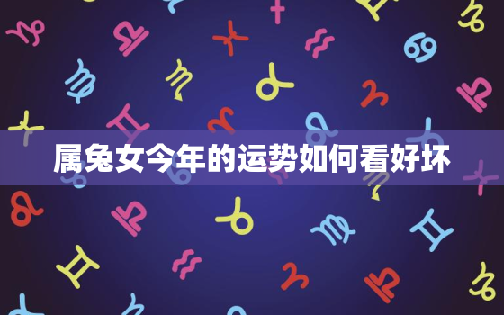 属兔女今年的运势如何看好坏，属兔女的今年运势怎么样