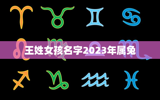 王姓女孩名字2023年属兔，王姓女孩名字2023年属兔起名王进后边什么字好