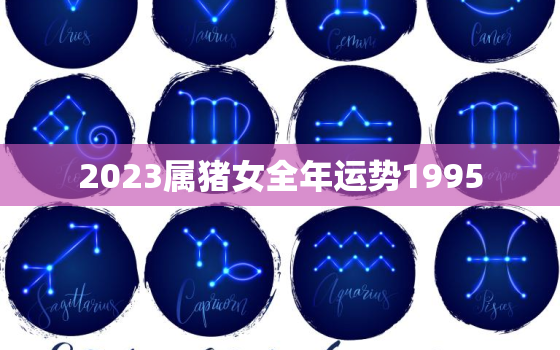 2023属猪女全年运势1995，2023年属猪女1995全年运势