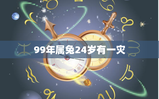 99年属兔24岁有一灾，99年属兔人2021年倒霉吗