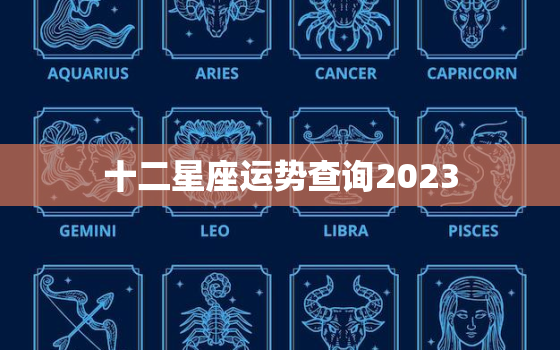 十二星座运势查询2023，十二星座运势查询2022