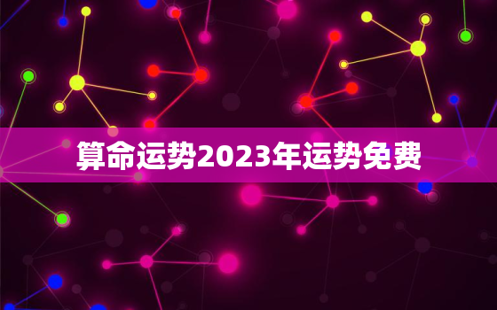 算命运势2023年运势免费，2023年占卜