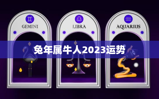 兔年属牛人2023运势，2021年属兔牛人的全年运势