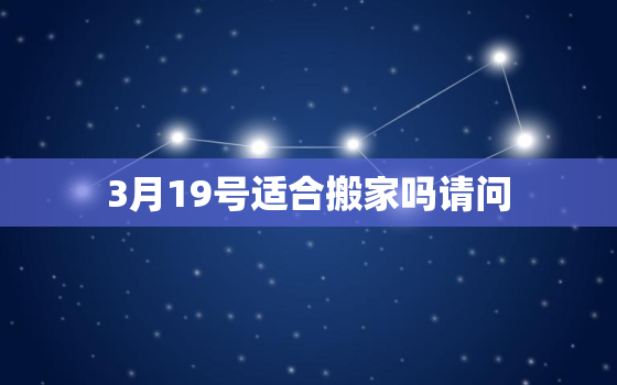 3月19号适合搬家吗请问，三月十
适不适合搬家