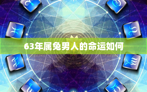 63年属兔男人的命运如何，63年属兔男人命活多久