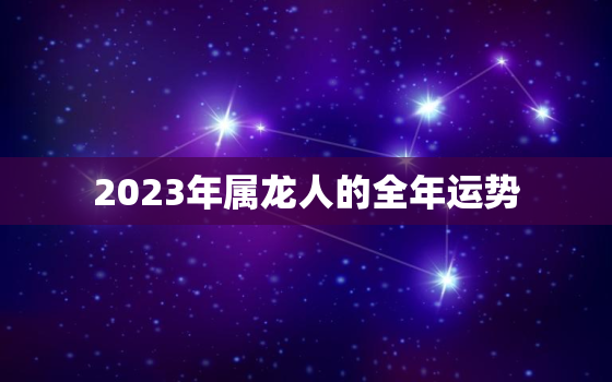 2023年属龙人的全年运势，2023年属龙人的全年运势2000年出生