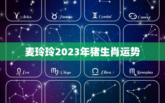 麦玲玲2023年猪生肖运势，麦玲玲2022年生肖猪运程