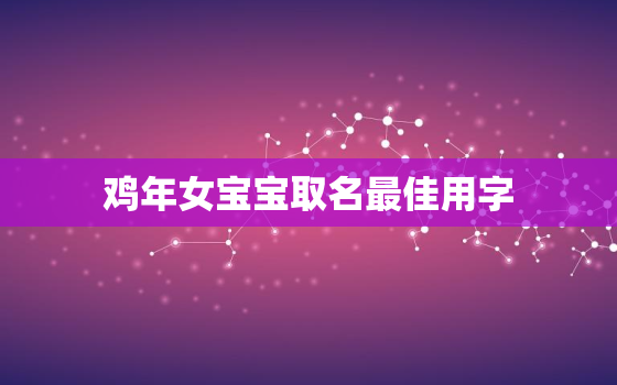 鸡年女宝宝取名最佳用字，鸡年出生的女宝宝取名用什么字最好