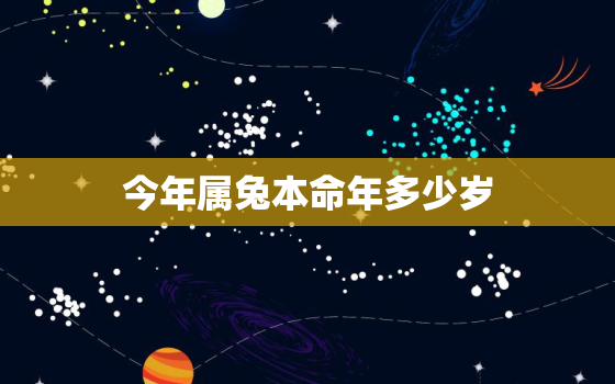 今年属兔本命年多少岁，属兔的今年本命年运势如何