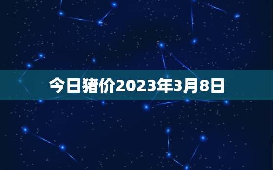 今日猪价2023年3月8日，今日猪价3月3日猪价