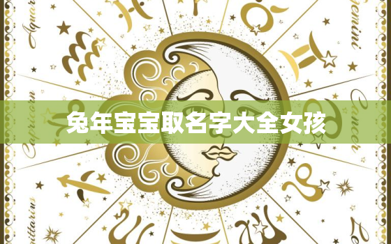 兔年宝宝取名字大全女孩，兔年宝宝取名字大全女孩子