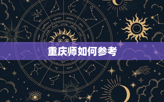 重庆师如何参考，重庆本地考重庆师范大学要多少分