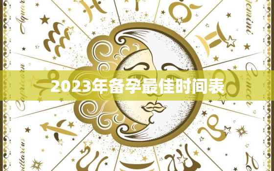 2023年备孕最佳时间表，想要儿子应该怎么备孕