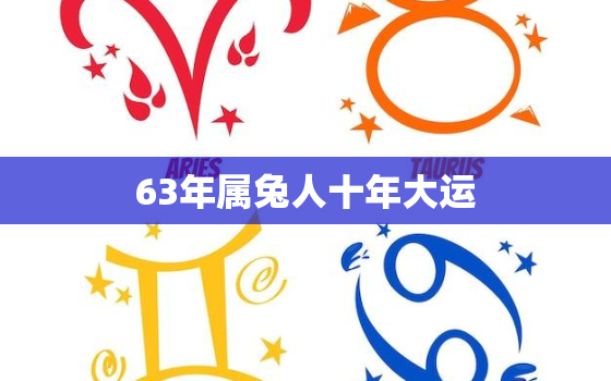 63年属兔人十年大运，63年属兔人十年大运好不好