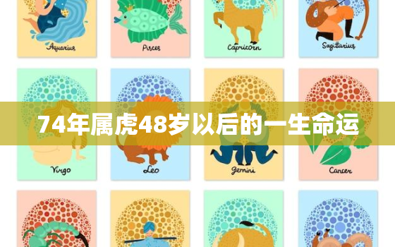 74年属虎48岁以后的一生命运，74年属虎48岁以后的一生命运男