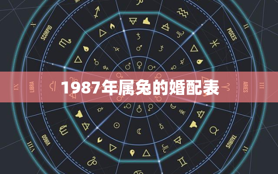 1987年属兔的婚配表，1987年属兔婚姻最佳配偶