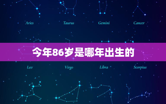 今年86岁是哪年出生的，今年86岁是什么生肖