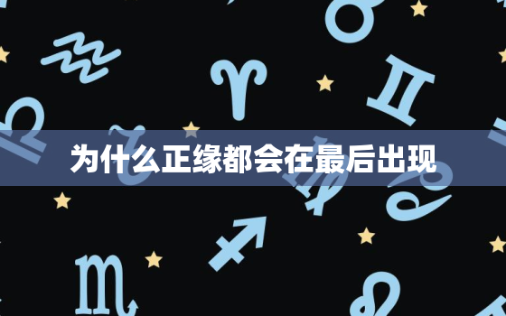 为什么正缘都会在最后出现，正缘已经在身边的征兆