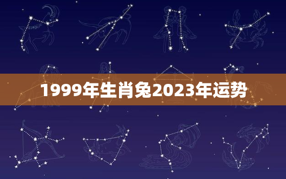 1999年生肖兔2023年运势，1999属兔2023年运势及运程