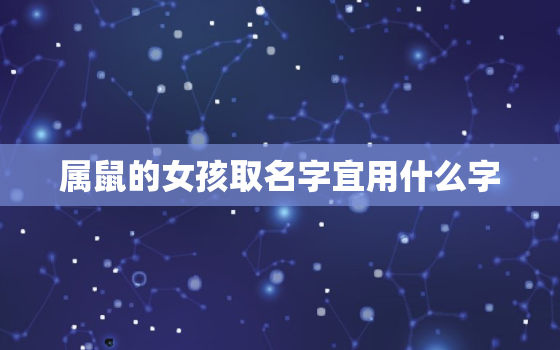 属鼠的女孩取名字宜用什么字，属鼠女孩名字适用的字