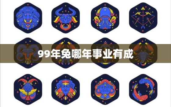 99年兔哪年事业有成，1999年属兔事业发展方向