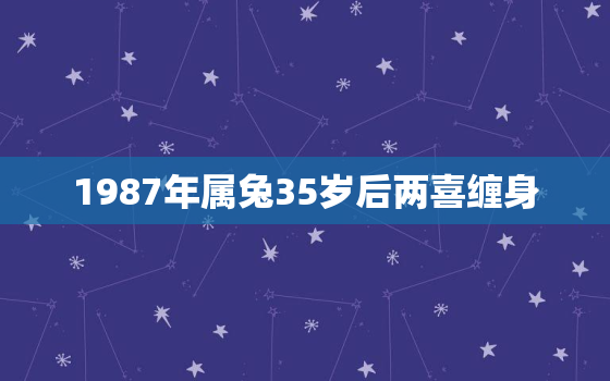 1987年属兔35岁后两喜缠身，87年属兔二婚在多少岁