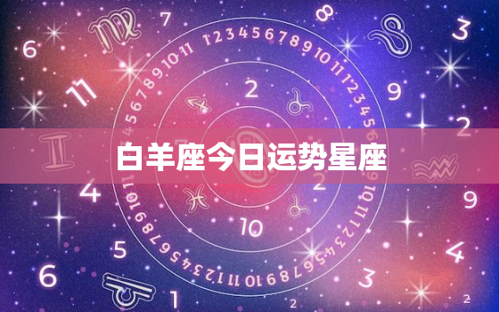 白羊座今日运势星座，白羊座今日运势第一星座网