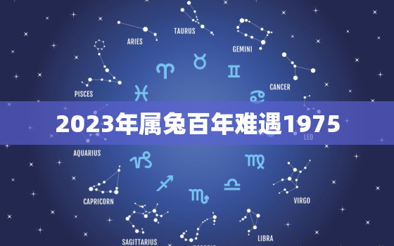 2023年属兔百年难遇1975，2023年属兔百年难遇不好吗