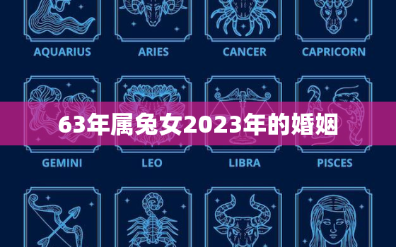 63年属兔女2023年的婚姻，63年兔女在2021年运势