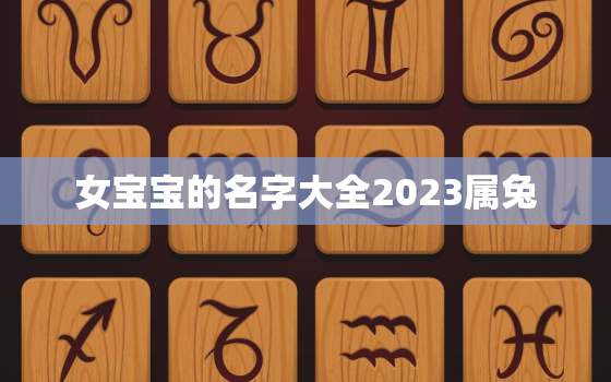 女宝宝的名字大全2023属兔，女宝宝的名字大全2023属兔取名