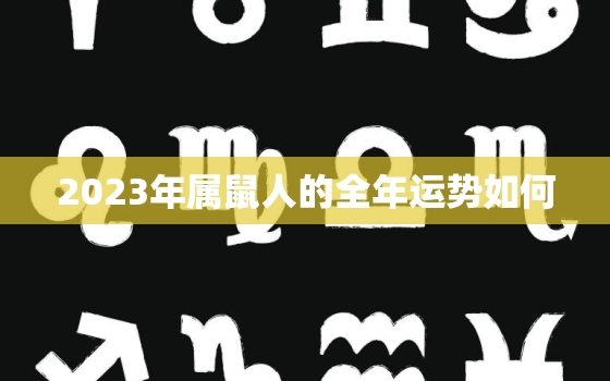 2023年属鼠人的全年运势如何，2023年属鼠要出大事