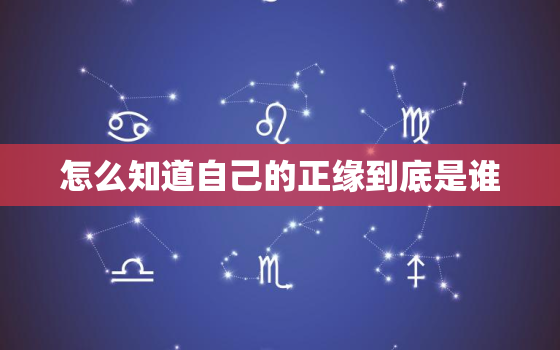 怎么知道自己的正缘到底是谁，怎样才能知道自己的正缘在哪