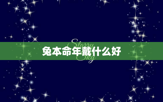 兔本命年戴什么好，今年兔本命年戴什么好