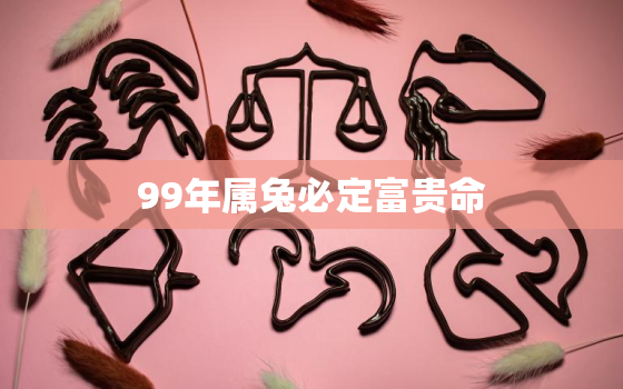 99年属兔必定富贵命，1999年属兔人城头土命婚姻